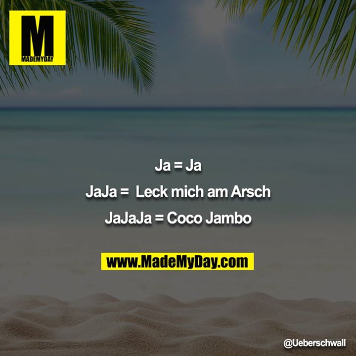 Ja = Ja<br />
<br />
JaJa =  Leck mich am Arsch<br />
<br />
JaJaJa = Coco Jambo