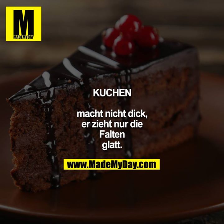 KUCHEN macht nicht dick, er zieht nur die Falten glatt.