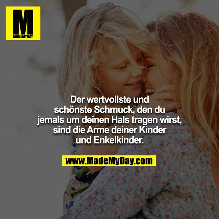 Der wertvollste und schönste Schmuck, den du jemals um deinen Hals tragen wirst, sind die Arme deiner Kinder und Enkelkinder.