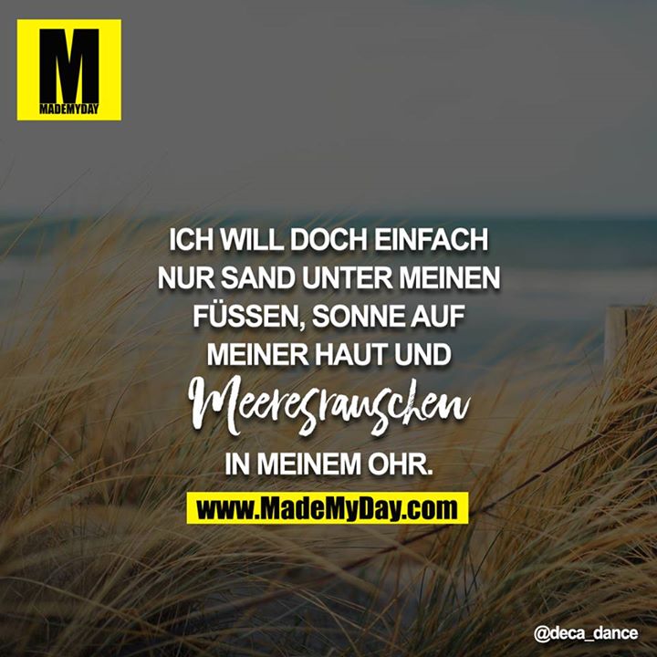 Ich will doch einfach nur Sand unter meinen Füßen, Sonne auf meiner Haut und Meeresrauschen in meinem Ohr.
