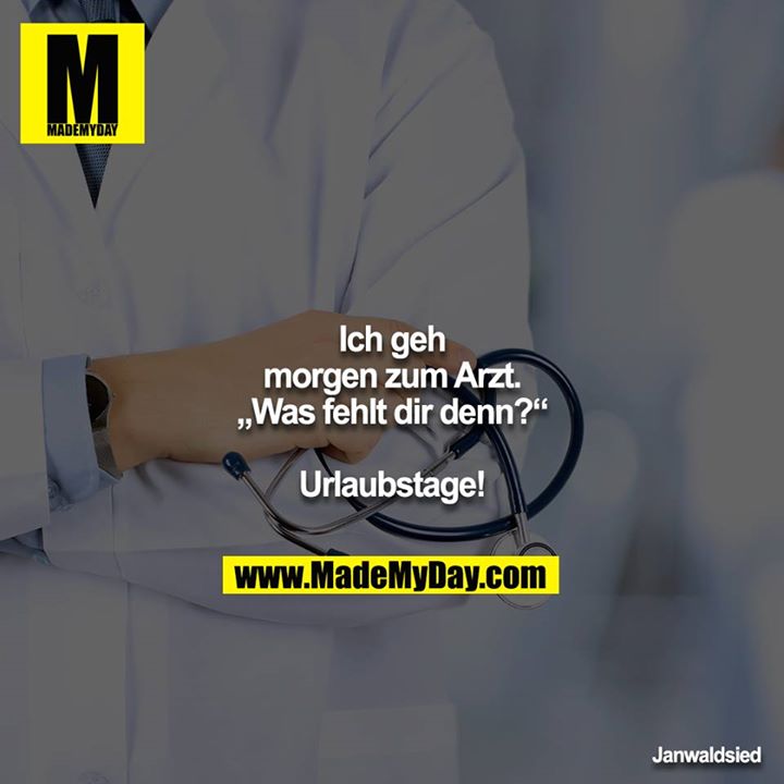 Ich geh morgen zum Arzt.<br />
„Was fehlt dir denn?“<br />
<br />
Urlaubstage!