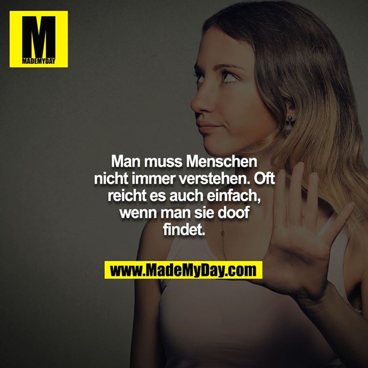 Man muss Menschen nicht immer verstehen. Oft reicht es auch einfach, wenn man sie doof findet.