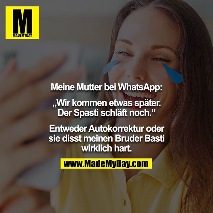 Meine Mutter bei WhatsApp:<br />
<br />
„Wir kommen etwas später. Der Spasti schläft noch.“<br />
<br />
Entweder Autokorrektur oder sie disst meinen Bruder Basti wirklich hart.