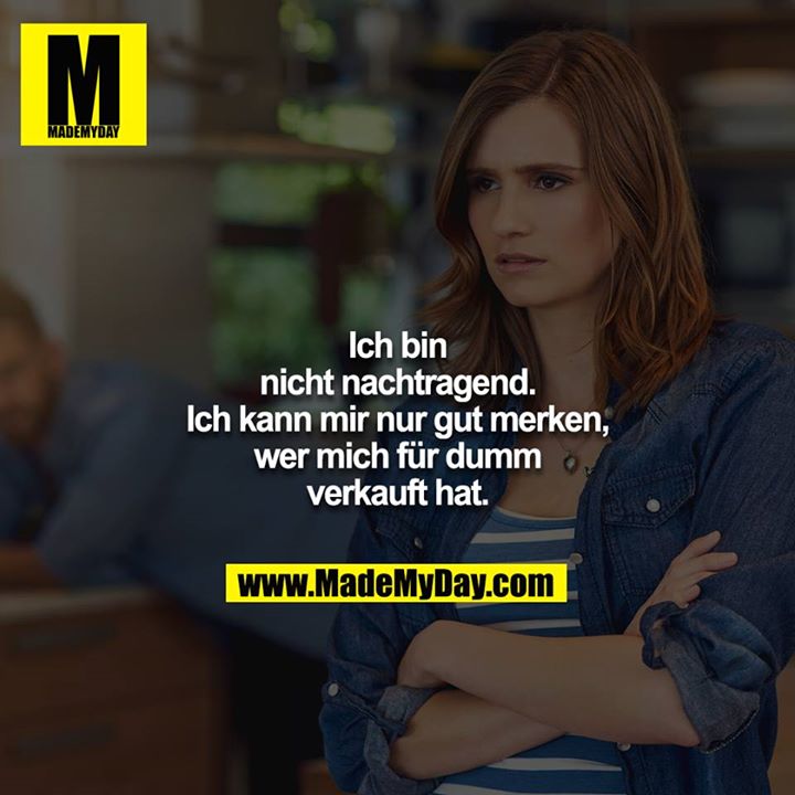 Ich bin nicht nachtragend. Ich kann mir nur gut merken, wer mich für dumm verkauft hat.