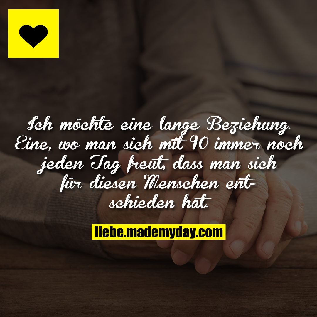 Ich möchte eine lange Beziehung. Eine, wo man sich mit 90 immer noch jeden Tag freut, dass man sich für diesen Menschen entschieden hat.