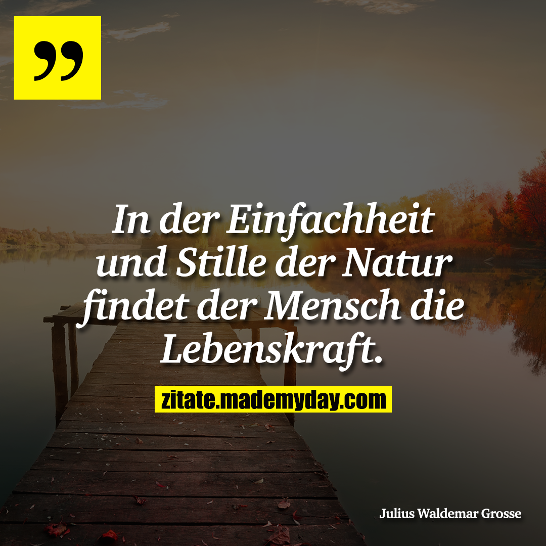 In der Einfachheit und Stille der Natur findet der Mensch die Lebenskraft.