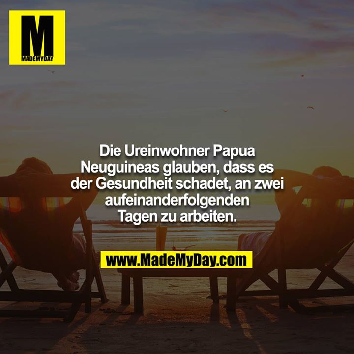 Die Ureinwohner Papua Neuguineas glauben, dass es der Gesundheit schadet, an zwei aufeinanderfolgenden Tagen zu arbeiten.
