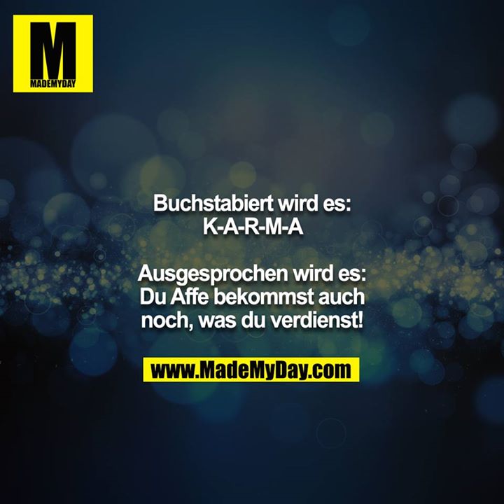 Buchstabiert wird es: K-A-R-M-A<br />
<br />
Ausgesprochen wird es: Du Affe bekommst auch noch, was du verdienst!