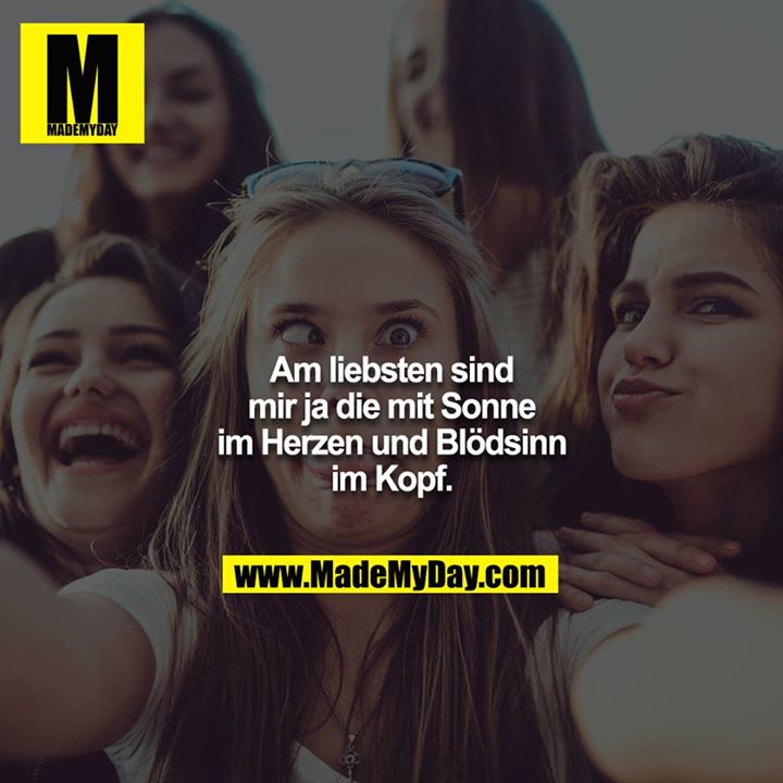 Am liebsten sind mir ja die mit Sonne im Herzen und Blödsinn im Kopf.