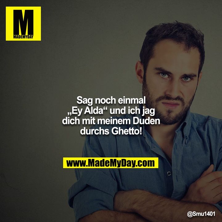 Sag noch einmal „Ey Alda“ und ich jag dich mit meinem Duden<br />
durchs Ghetto!