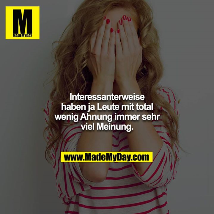 Interessanterweise haben ja Leute mit total wenig Ahnung immer sehr viel Meinung.
