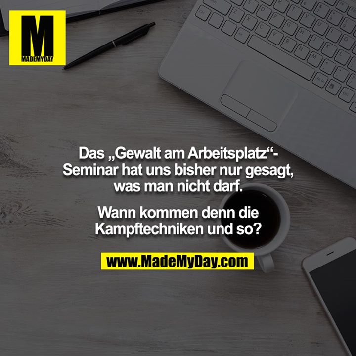 Das „Gewalt am Arbeitsplatz“-Seminar hat uns bisher nur gesagt, was man nicht darf.<br />
<br />
Wann kommen denn die Kampftechniken und so?