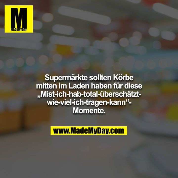 Supermärkte sollten Körbe mitten im Laden haben für diese „Mist-ich-hab-total-überschätzt-wie-viel-ich-tragen-kann“- Momente.