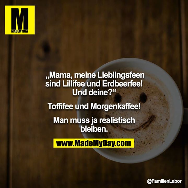 „Mama, meine Lieblingsfeen sind Lillifee und Erdbeerfee! Und deine?“<br />
<br />
Toffifee und Morgenkaffee!<br />
<br />
Man muss ja realistisch bleiben.