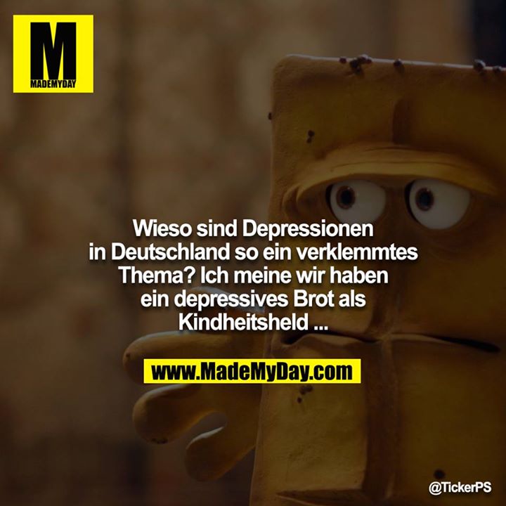 Wieso sind Depressionen in Deutschland so ein verklemmtes Thema? Ich meine wir haben ein depressives Brot als Kindheitsheld ...