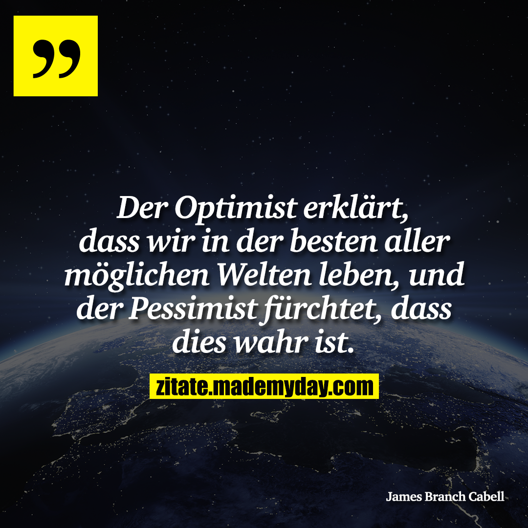 Der Optimist erklärt, dass wir in der besten aller möglichen Welten leben, und der Pessimist fürchtet, dass dies wahr ist.