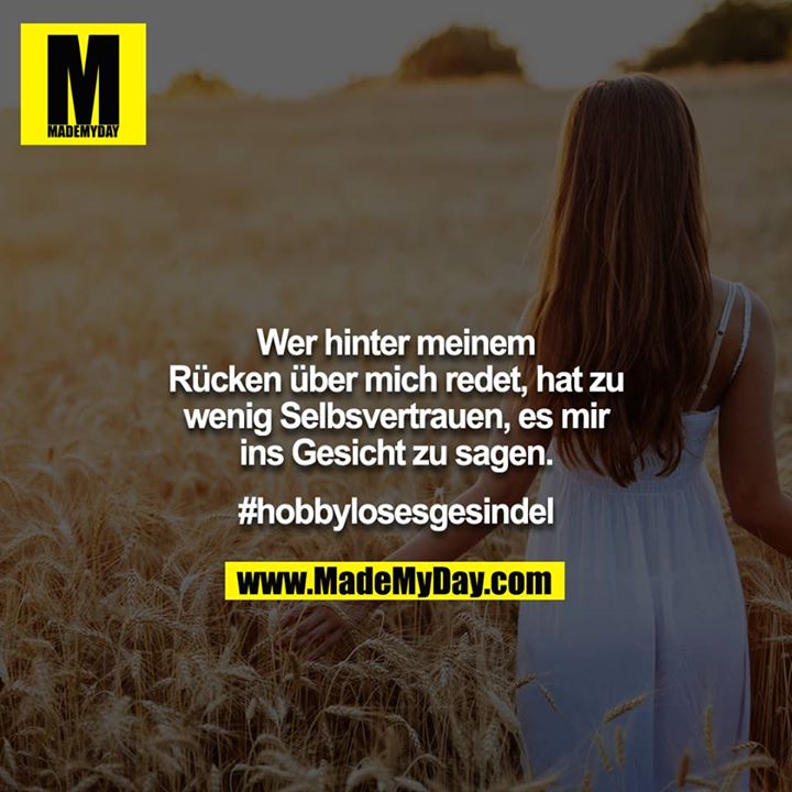 Wer hinter meinem Rücken über mich redet, hat zu wenig Selbsvertrauen, es mir ins Gesicht zu sagen.<br />
<br />
#hobbylosesgesindel