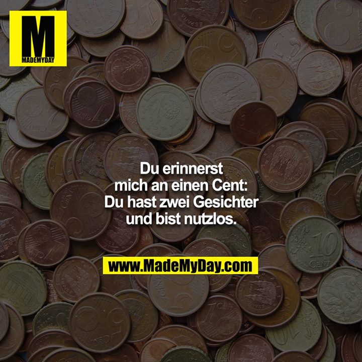 Du erinnerst mich an einen Cent: Du hast zwei Gesichter und bist nutzlos.