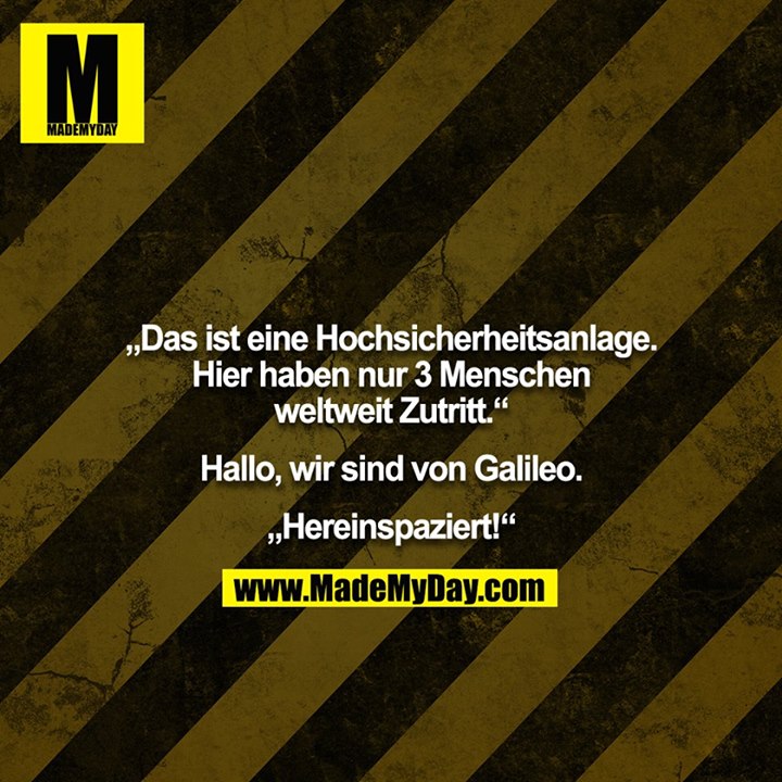 „Das ist eine Hochsicherheitsanlage. Hier haben nur 3 Menschen weltweit Zutritt.“<br />
<br />
Hallo, wir sind von Galileo.<br />
<br />
„Hereinspaziert!“