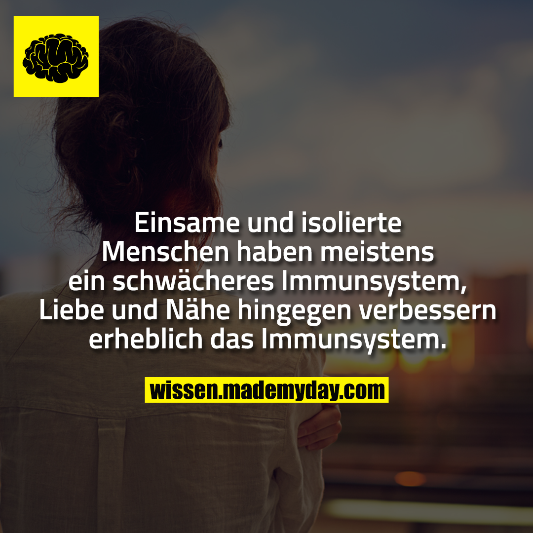Einsame und isolierte Menschen haben meistens ein schwächeres Immunsystem, Liebe und Nähe hingegen verbessern erheblich das Immunsystem.