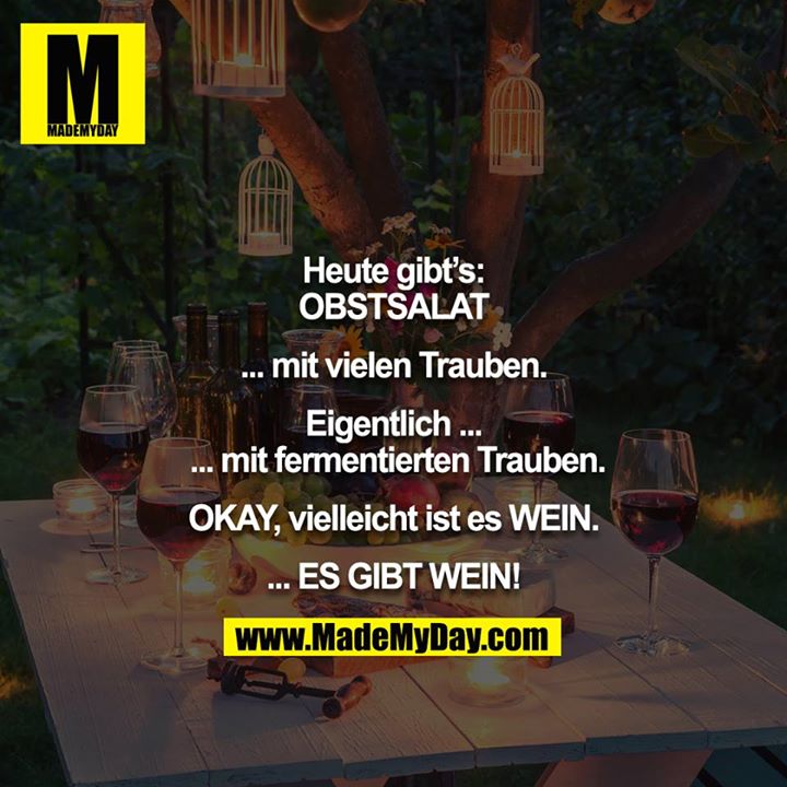Heute gibt's: OBSTSALAT<br />
<br />
... mit vielen Trauben.<br />
<br />
Eigentlich ... mit fermentierten Trauben.<br />
<br />
OKAY, vielleicht ist es WEIN.<br />
<br />
... ES GIBT WEIN!