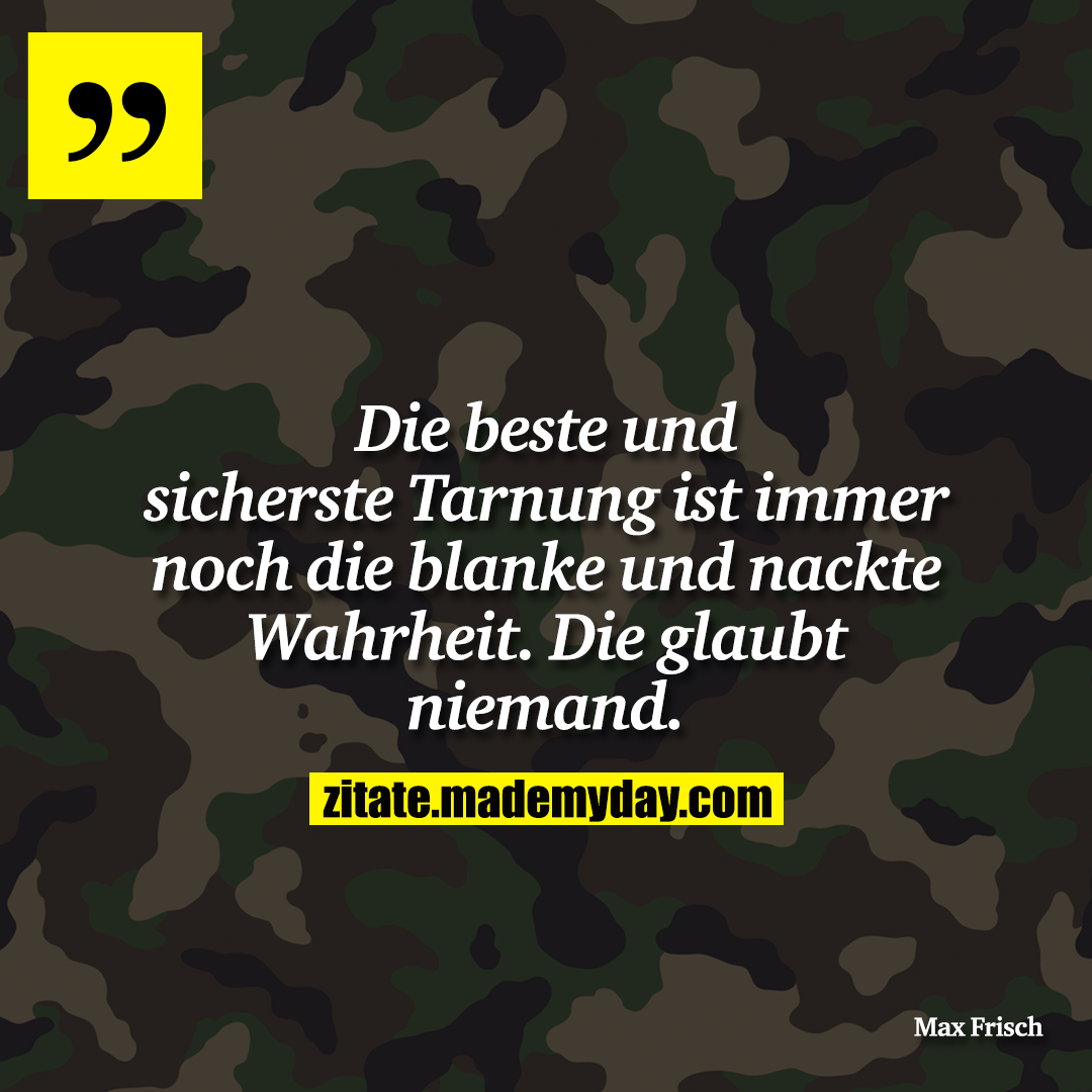 Die beste und sicherste Tarnung ist immer noch die blanke und nackte Wahrheit. Die glaubt niemand.