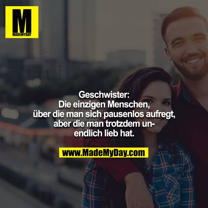 Geschwister:<br />
Die einzigen Menschen, über die man sich pausenlos aufregt, aber die man trotzdem unendlich lieb hat.