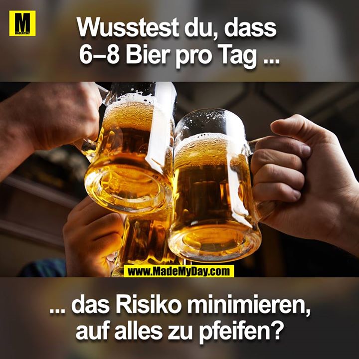 Wusstes du, dass 6–8 Bier pro Tag das Risiko minimieren, auf alles zu pfeifen?