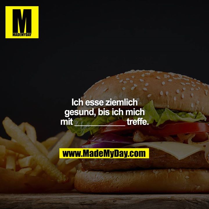 Ich esse ziemlich gesund, bis ich mich mit ___________ treffe.