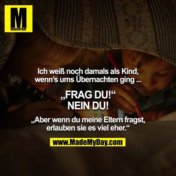 Ich weiß noch damals als Kind, wenn’s ums Übernachten ging ...<br />
<br />
„FRAG DU!“<br />
NEIN DU!<br />
<br />
„Aber wenn du meine Eltern fragst, erlauben sie es viel eher.“