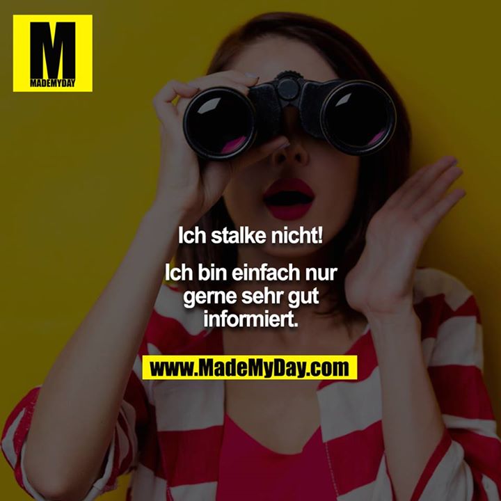 Ich stalke nicht!<br />
<br />
Ich bin einfach nur gerne sehr gut informiert.