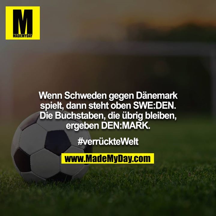 Wenn Schweden gegen Dänemark spielt, dann steht oben SWE:DEN. Die Buchstaben, die übrig bleiben, ergeben DEN:MARK.<br />
<br />
#verrückteWelt