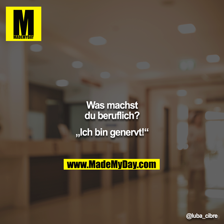 Was machst du beruflich?<br />
„Ich bin genervt!“