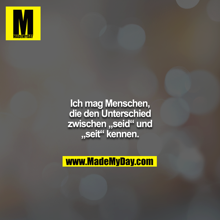 Ich mag Menschen, die den Unterschied zwischen „seid“ und<br />
„seit“ kennen.
