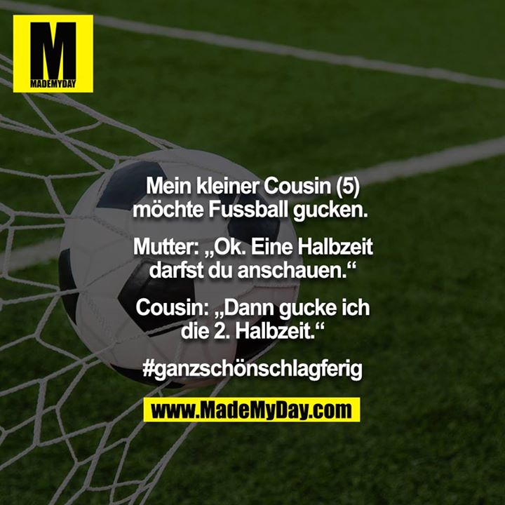 Mein kleiner Cousin (5) möchte Fussball gucken. <br />
<br />
Mutter: „Ok. Eine Halbzeit darfst du anschauen.“<br />
Cousin: „Dann gucke ich die 2. Halbzeit.“<br />
<br />
#ganzschönschlagferig