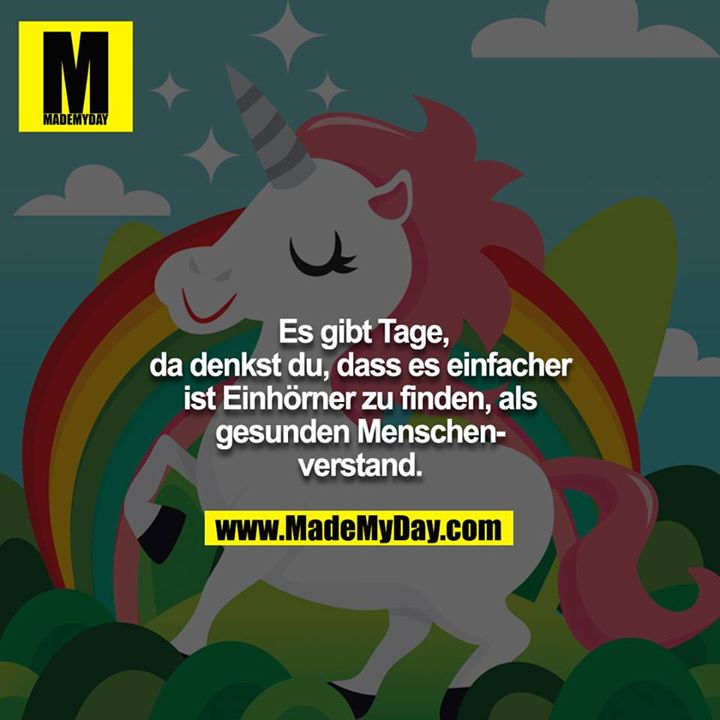 Es gibt Tage, da denkst du, dass es einfacher ist Einhörner zu finden, als gesunden Menschenverstand.