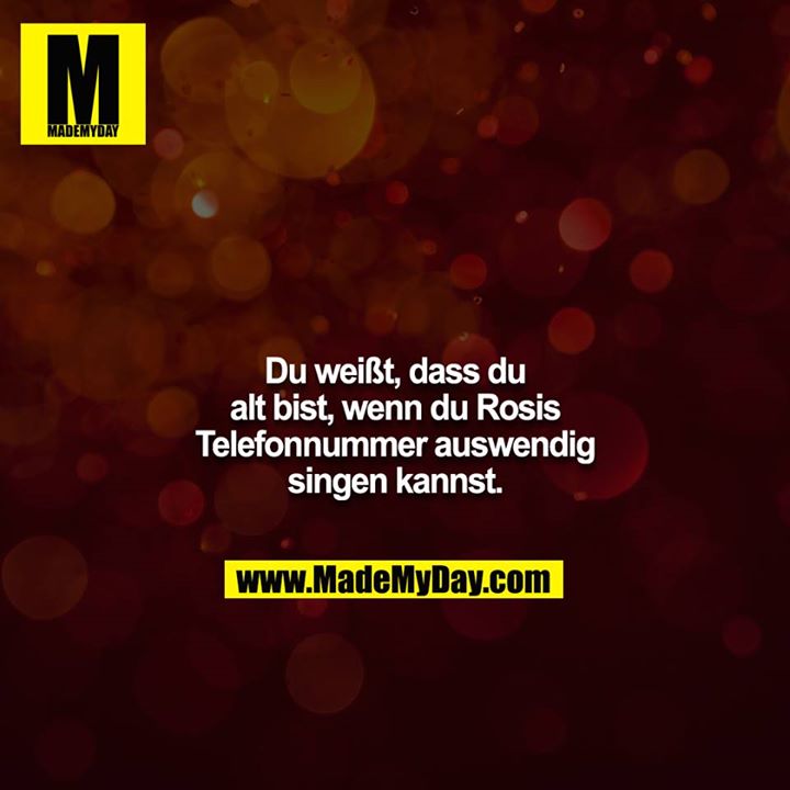 Du weißt, dass du alt bist, wenn du Rosis Telefonnummer auswendig singen kannst.