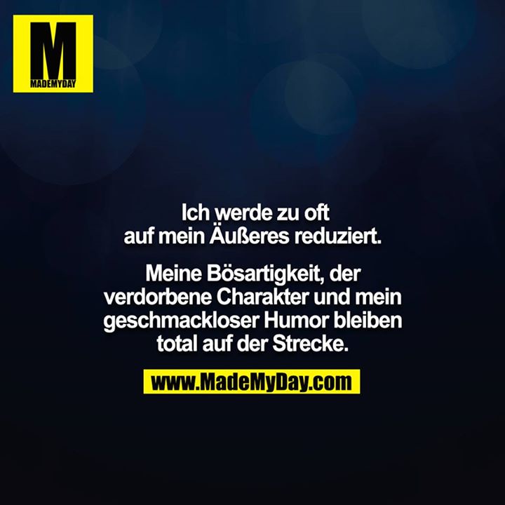 Ich werde zu oft auf mein Äußeres reduziert.<br />
<br />
Meine Bösartigkeit, der verdorbene Charakter und mein geschmackloser Humor bleiben total auf der Strecke.