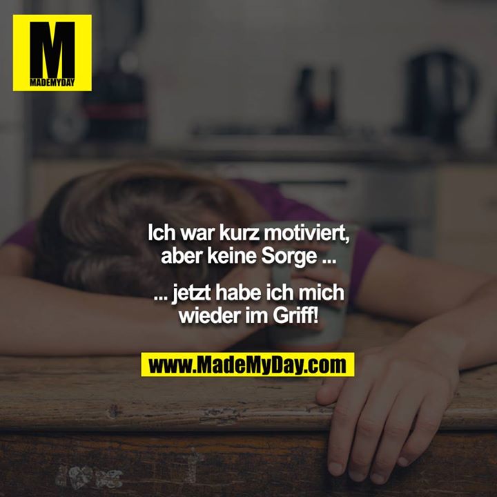 Ich war kurz motiviert, aber keine Sorge ...<br />
<br />
... jetzt habe ich mich wieder im Griff!