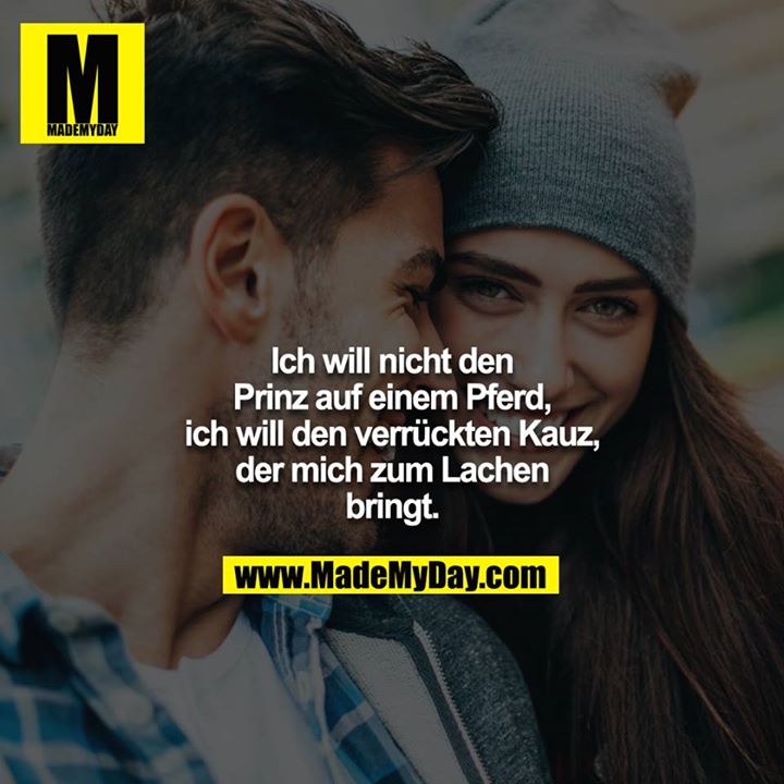 Ich will nicht den Prinz auf einem Pferd, ich will den verrückten Kauz, der mich zum Lachen bringt.