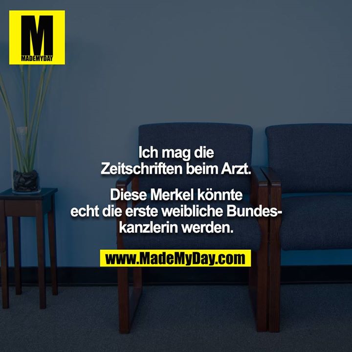 Ich mag die Zeitschriften beim Arzt.<br />
<br />
Diese Merkel könnte echt die erste weibliche Bundeskanzlerin werden.