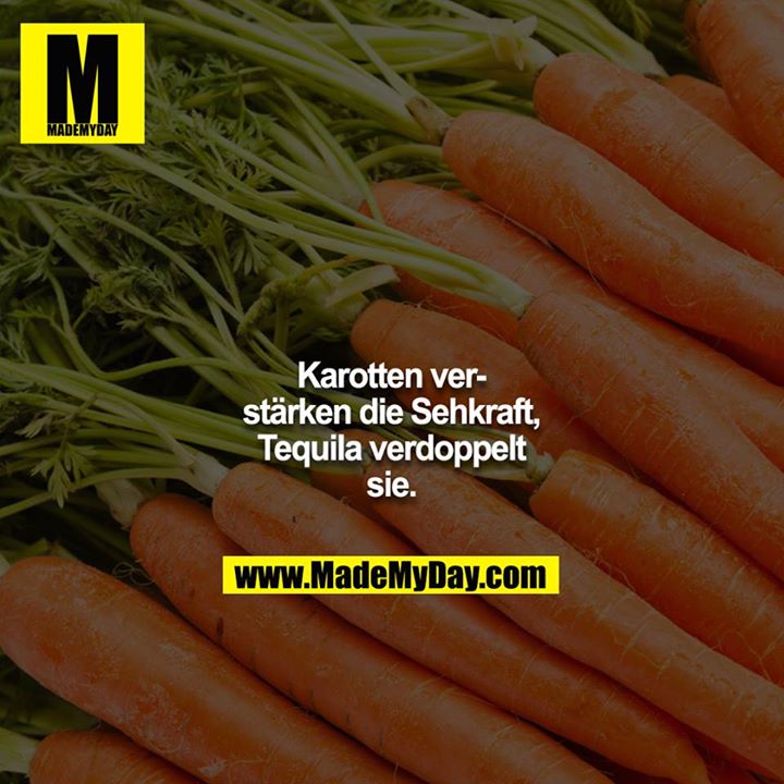 Karotten verstärken die Sehkraft, Tequila verdoppelt sie.