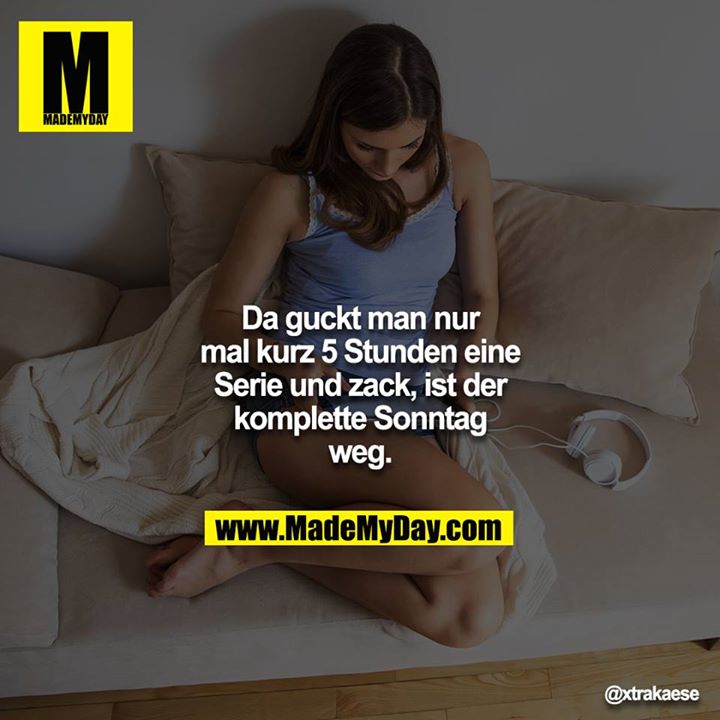 Da guckt man nur mal kurz 5 Stunden eine Serie und zack, ist der komplette Sonntag weg.