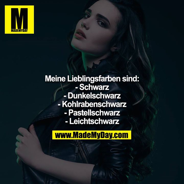 Meine Lieblingsfarben sind:<br />
- Schwarz<br />
- Dunkelschwarz<br />
- Kohlrabenschwarz<br />
- Pastellschwarz<br />
- Leichtschwarz
