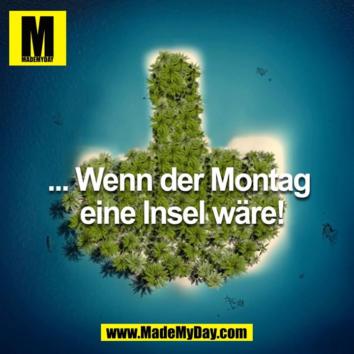  ... wenn der Montag eine Insel wäre!