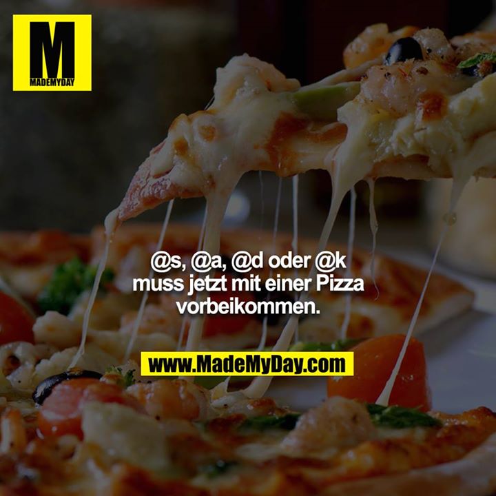 @s, @a, @d oder @k muss jetzt mit einer Pizza vorbeikommen.