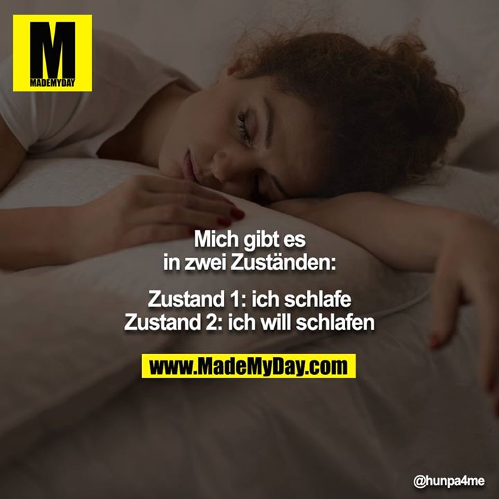 Mich gibt es in zwei Zuständen:<br />
<br />
Zustand 1: ich schlafe<br />
Zustand 2: ich will schlafen