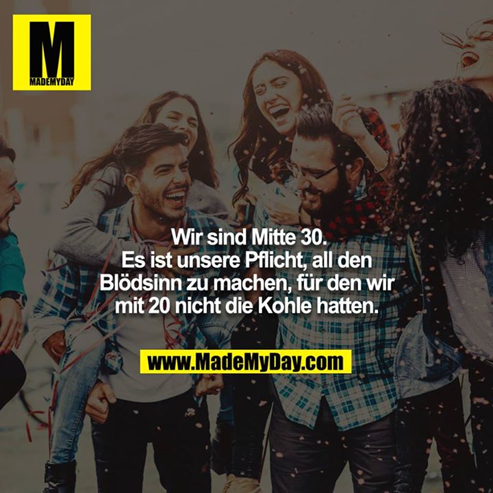 Wir sind Mitte 30. Es ist unsere Pflicht, all den Blödsinn zu machen, für den wir mit 20 nicht die Kohle hatten.