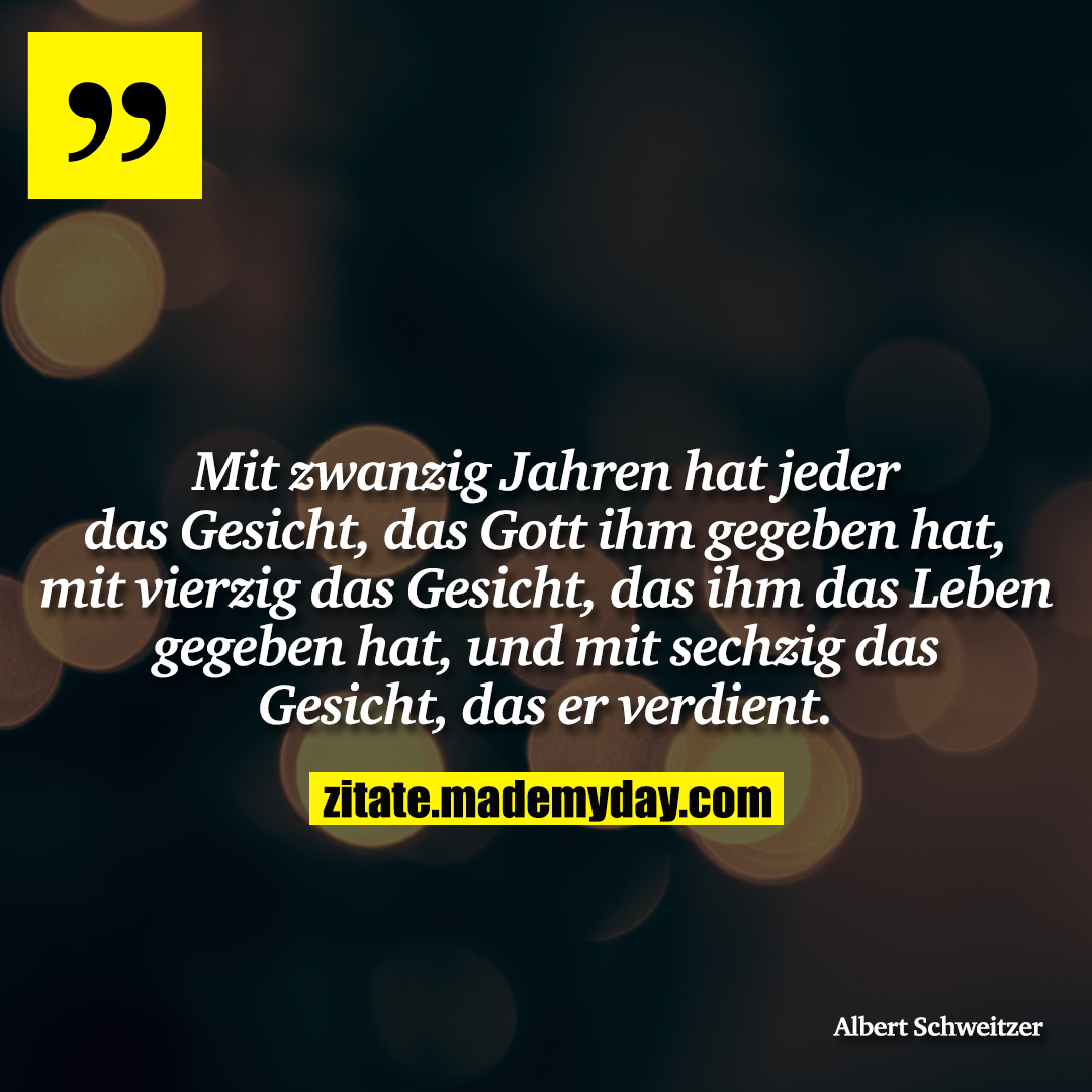 Mit zwanzig Jahren hat jeder das Gesicht, das Gott ihm gegeben hat, mit vierzig das Gesicht, das ihm das Leben gegeben hat, und mit sechzig das Gesicht, das er verdient.