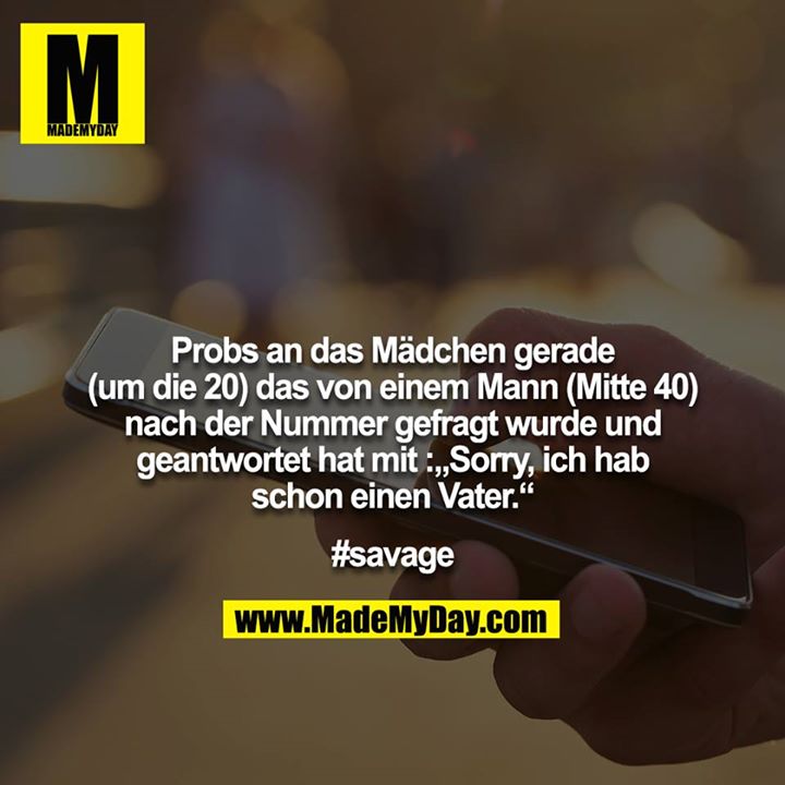 Probs an das Mädchen gerade (um die 20) das von einem Mann (Mitte 40) nach der Nummer gefragt wurde und geantwortet hat mit: „Sorry, ich hab schon einen Vater.“<br />
<br />
#savage